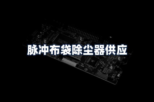 脉冲布袋除尘器供应